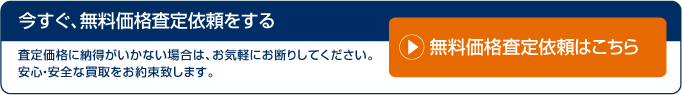 査定価格に納得がいかない場合は、お気軽にお断りしてください。 安心・安全な買取をお約束致します。